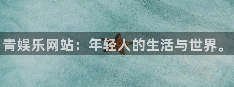 888贵宾会官网：青娱乐网站：年轻人的生活与世界。