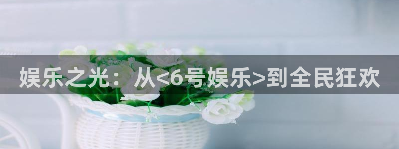 888贵宾会官网：娱乐之光：从<6号娱乐>到全民狂欢