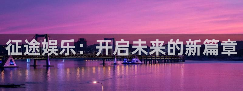 888贵宾会官网：征途娱乐：开启未来的新篇章