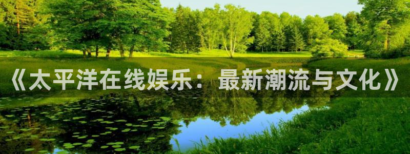 888贵宾会官网：《太平洋在线娱乐：最新潮流与文化》